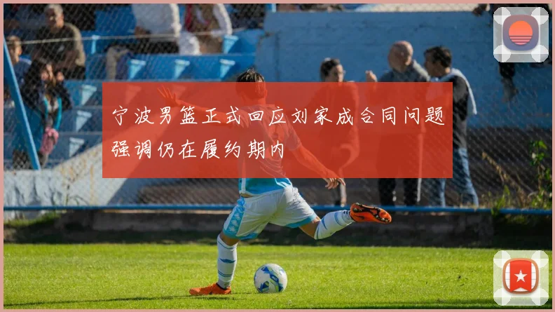 宁波男篮正式回应刘家成合同问题强调仍在履约期内