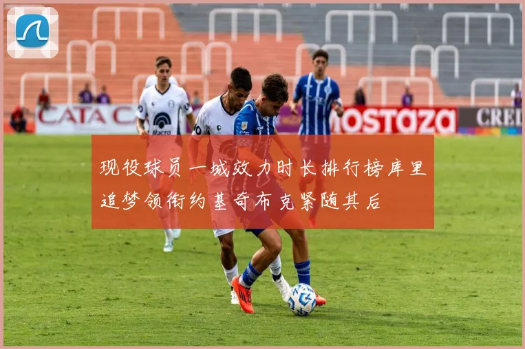 现役球员一城效力时长排行榜库里追梦领衔约基奇布克紧随其后