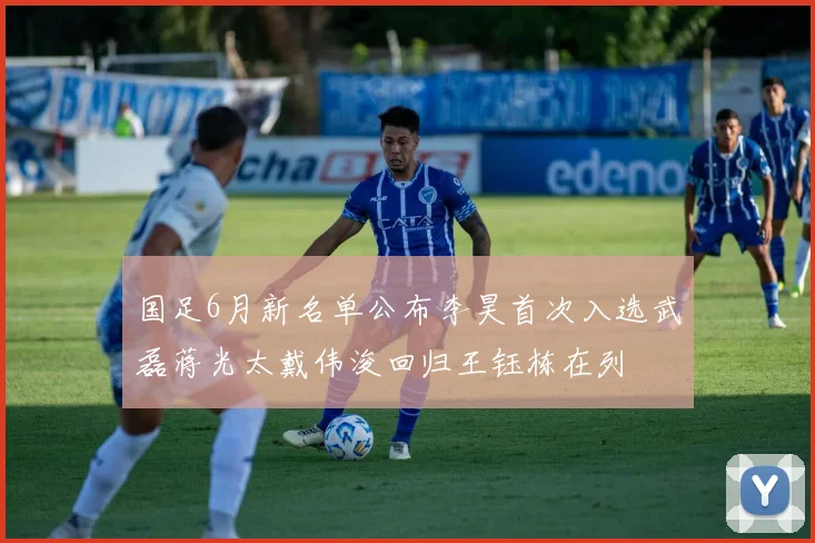 国足6月新名单公布李昊首次入选武磊蒋光太戴伟浚回归王钰栋在列