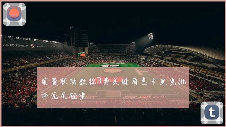 前曼联助教称B费关键角色卡里克批评无足轻重