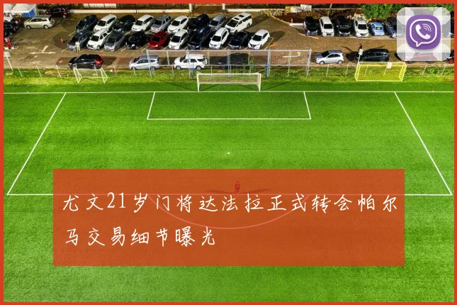 尤文21岁门将达法拉正式转会帕尔马交易细节曝光