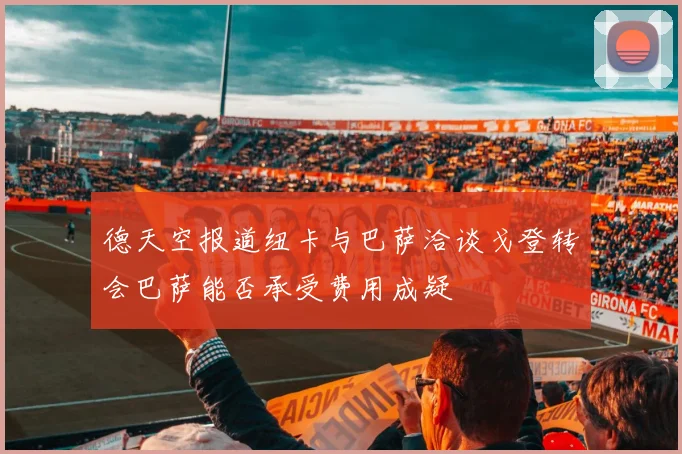 德天空报道纽卡与巴萨洽谈戈登转会巴萨能否承受费用成疑