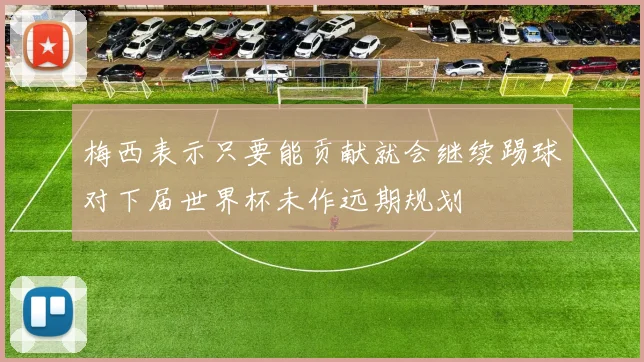 梅西表示只要能贡献就会继续踢球对下届世界杯未作远期规划