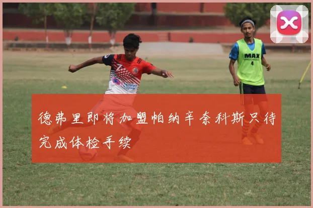 德弗里即将加盟帕纳辛奈科斯只待完成体检手续